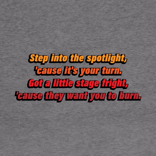 Step into the spotlight, 'cause it's your turn. Got a little stage fright, 'cause they want you to burn by D1FF3R3NT